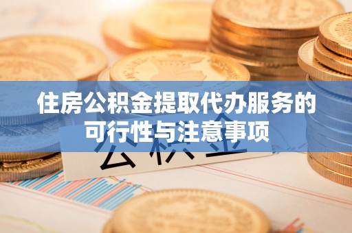 桃源住房公积金提取代办服务的可行性与注意事项