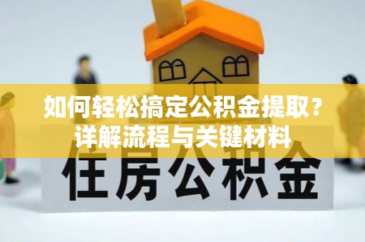 桃源如何轻松搞定公积金提取？详解流程与关键材料