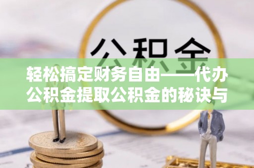 桃源轻松搞定财务自由——代办公积金提取公积金的秘诀与技巧