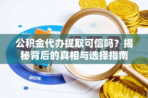 桃源公积金代办提取可信吗？揭秘背后的真相与选择指南