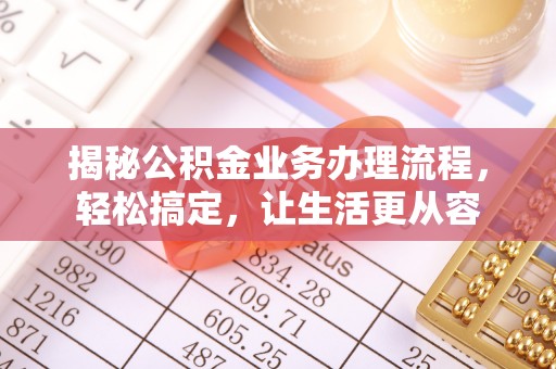 桃源揭秘公积金业务办理流程，轻松搞定，让生活更从容
