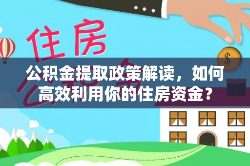 桃源公积金提取政策解读，如何高效利用你的住房资金？