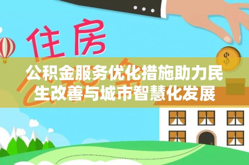 桃源公积金服务优化措施助力民生改善与城市智慧化发展