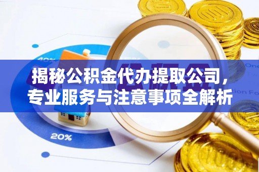 桃源揭秘公积金代办提取公司，专业服务与注意事项全解析
