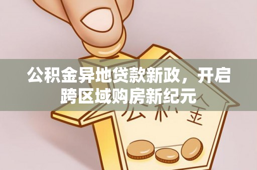 桃源公积金异地贷款新政，开启跨区域购房新纪元