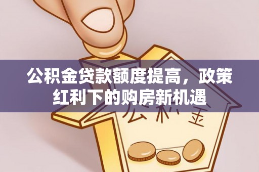桃源公积金贷款额度提高，政策红利下的购房新机遇