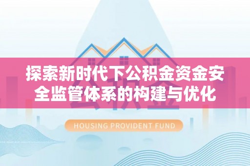 桃源探索新时代下公积金资金安全监管体系的构建与优化