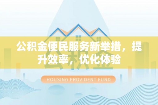 桃源公积金便民服务新举措，提升效率，优化体验