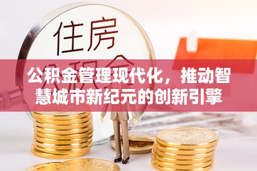 桃源公积金管理现代化，推动智慧城市新纪元的创新引擎