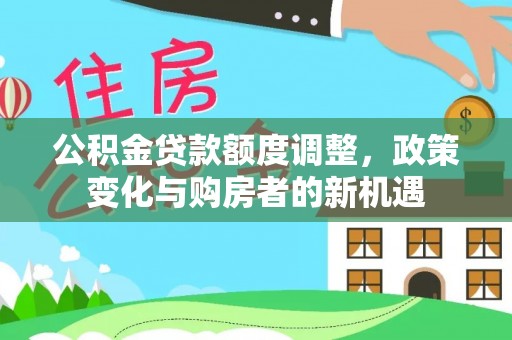 桃源公积金贷款额度调整，政策变化与购房者的新机遇