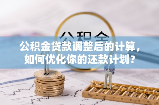 桃源公积金贷款调整后的计算，如何优化你的还款计划？