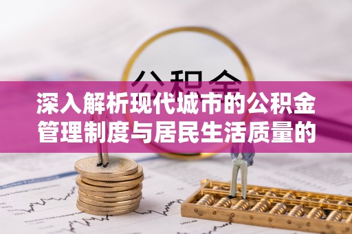 桃源深入解析现代城市的公积金管理制度与居民生活质量的提升