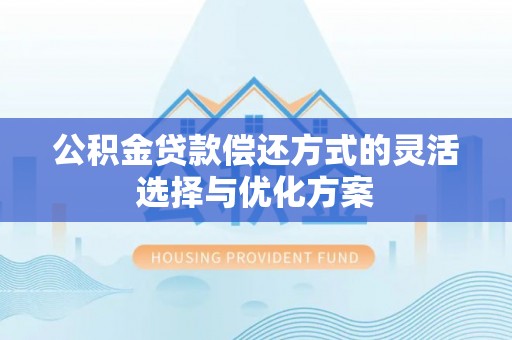 桃源公积金贷款偿还方式的灵活选择与优化方案