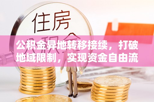 桃源公积金异地转移接续，打破地域限制，实现资金自由流动