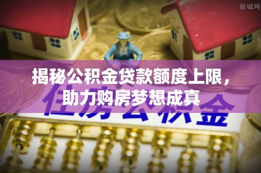 桃源揭秘公积金贷款额度上限，助力购房梦想成真