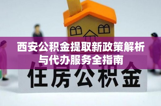 桃源西安公积金提取新政策解析与代办服务全指南