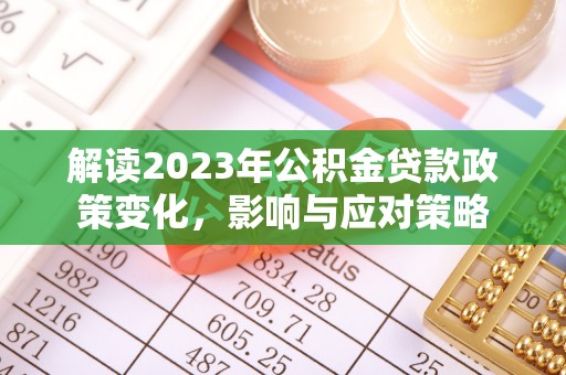 桃源解读2023年公积金贷款政策变化，影响与应对策略