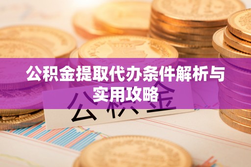 桃源公积金提取代办条件解析与实用攻略