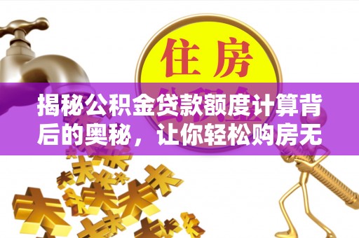 桃源揭秘公积金贷款额度计算背后的奥秘，让你轻松购房无忧！