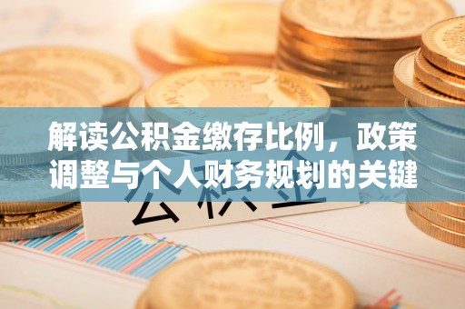 桃源解读公积金缴存比例，政策调整与个人财务规划的关键点