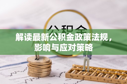 桃源解读最新公积金政策法规，影响与应对策略