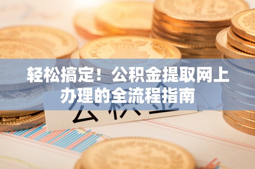 桃源轻松搞定！公积金提取网上办理的全流程指南