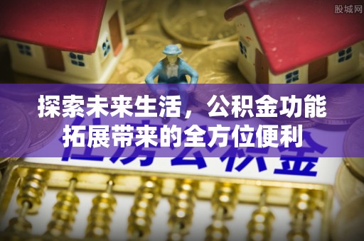 桃源探索未来生活，公积金功能拓展带来的全方位便利
