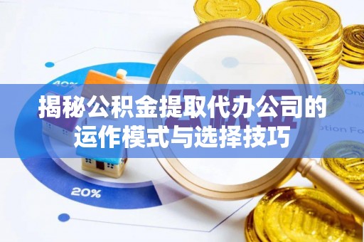 桃源揭秘公积金提取代办公司的运作模式与选择技巧