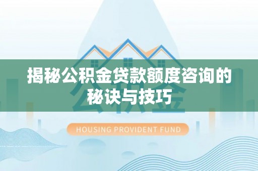 桃源揭秘公积金贷款额度咨询的秘诀与技巧