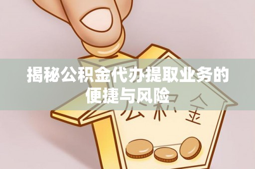 桃源揭秘公积金代办提取业务的便捷与风险