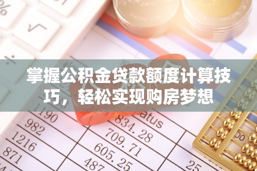 桃源掌握公积金贷款额度计算技巧，轻松实现购房梦想