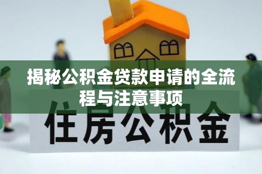 桃源揭秘公积金贷款申请的全流程与注意事项