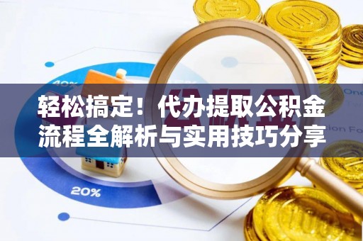 桃源轻松搞定！代办提取公积金流程全解析与实用技巧分享