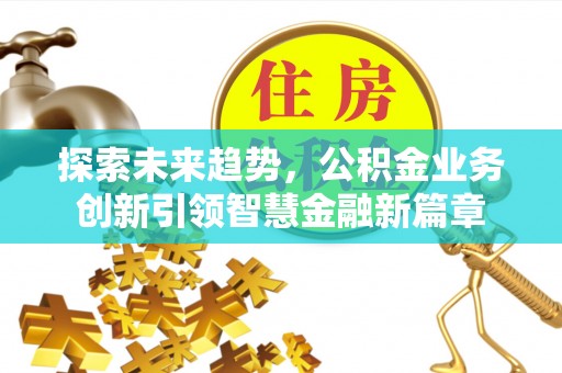 桃源探索未来趋势，公积金业务创新引领智慧金融新篇章