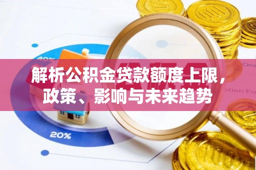 桃源解析公积金贷款额度上限，政策、影响与未来趋势
