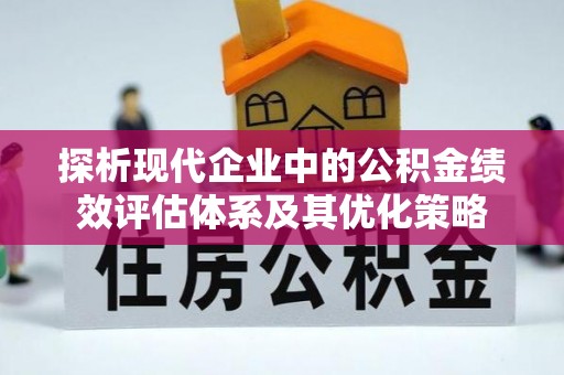 桃源探析现代企业中的公积金绩效评估体系及其优化策略