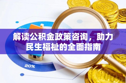 桃源解读公积金政策咨询，助力民生福祉的全面指南