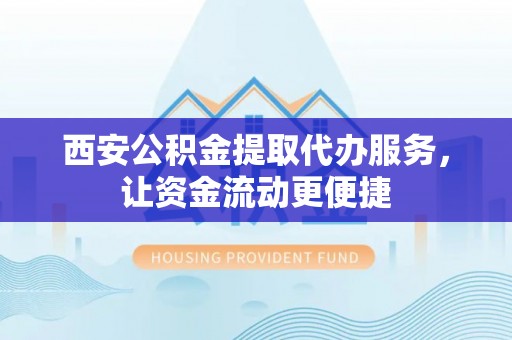 桃源西安公积金提取代办服务，让资金流动更便捷