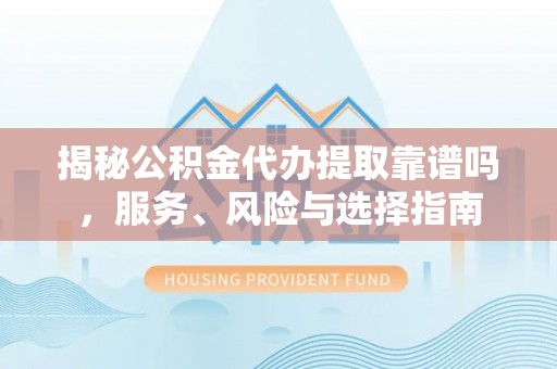 桃源揭秘公积金代办提取靠谱吗，服务、风险与选择指南