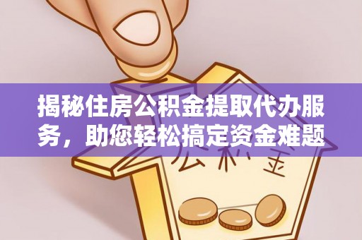 桃源揭秘住房公积金提取代办服务，助您轻松搞定资金难题