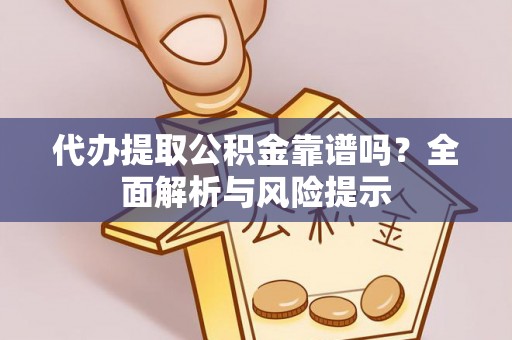 桃源代办提取公积金靠谱吗？全面解析与风险提示
